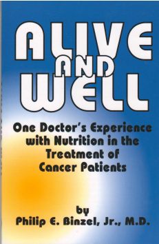 Alive and Well: One Doctor's Experience With Nutrition in the Treatment of Cancer Patients by M.D. Philip E. Binzel, Jr.